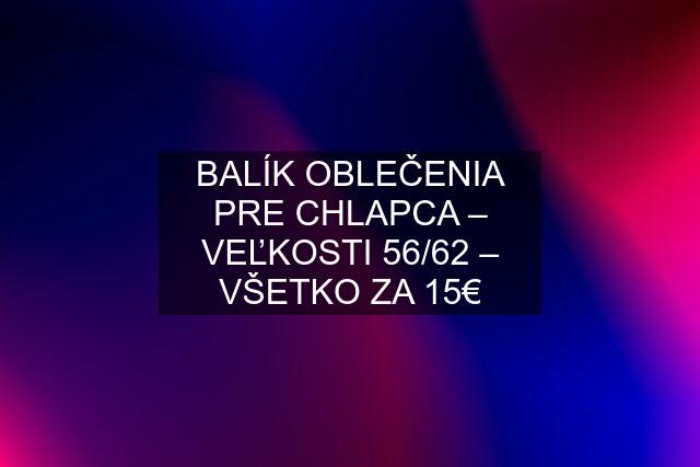 BALÍK OBLEČENIA PRE CHLAPCA – VEĽKOSTI 56/62 – VŠETKO ZA 15€