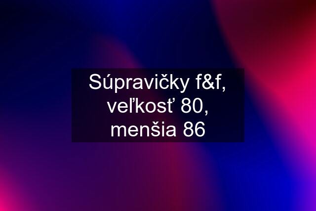 Súpravičky f&f, veľkosť 80, menšia 86