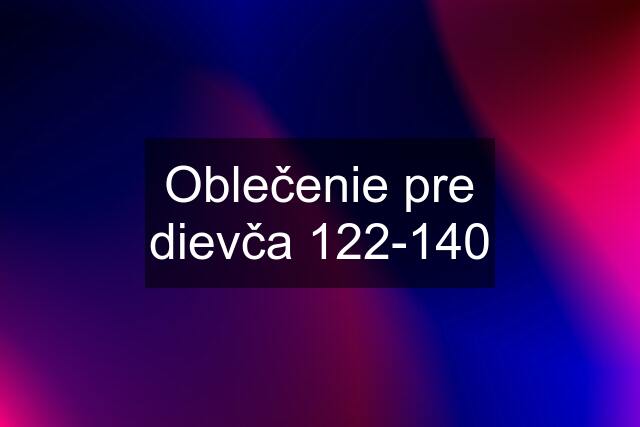 Oblečenie pre dievča 122-140