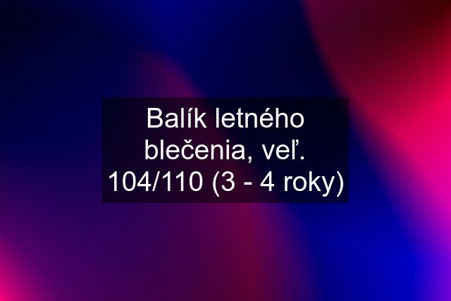 Balík letného blečenia, veľ. 104/110 (3 - 4 roky)