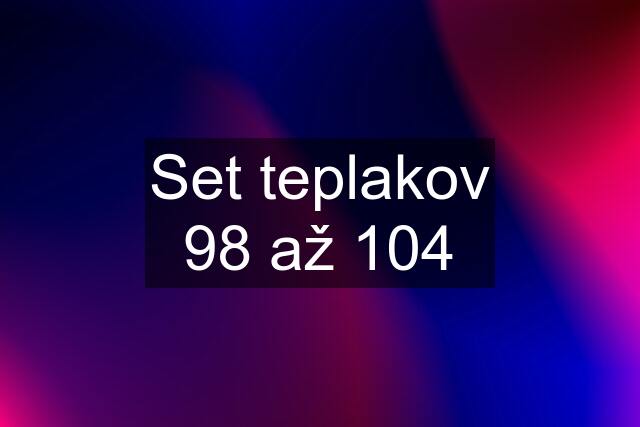 Set teplakov 98 až 104