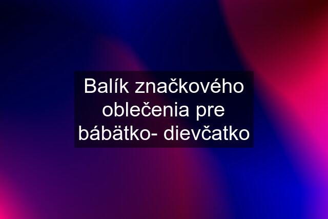 Balík značkového oblečenia pre bábätko- dievčatko