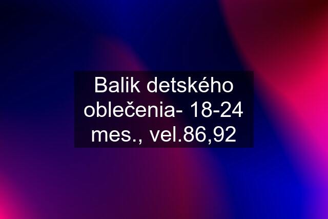 Balik detského oblečenia- 18-24 mes., vel.86,92