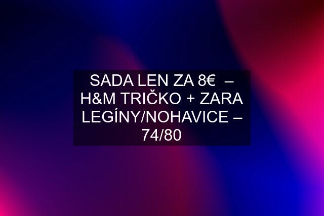 SADA LEN ZA 8€  – H&M TRIČKO + ZARA LEGÍNY/NOHAVICE – 74/80