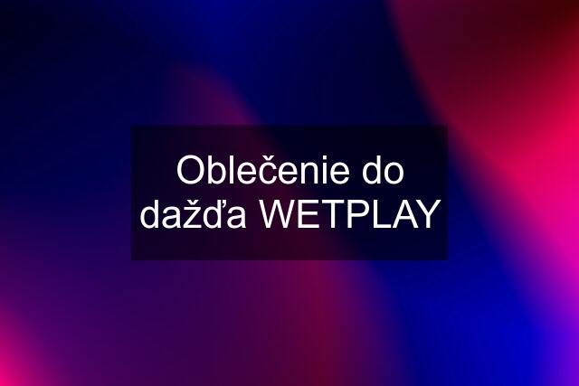 Oblečenie do dažďa WETPLAY