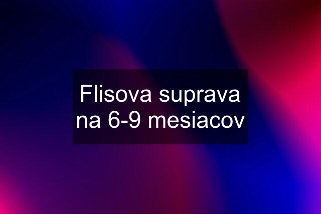 Flisova suprava na 6-9 mesiacov