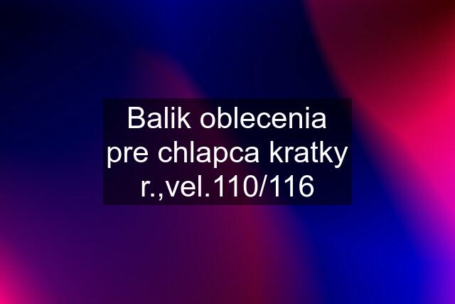 Balik oblecenia pre chlapca kratky r.,vel.110/116