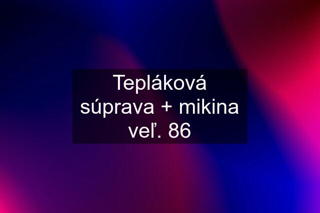 Tepláková súprava + mikina veľ. 86