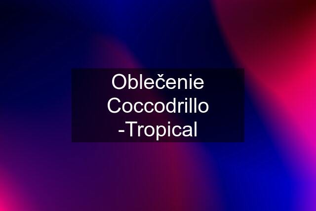 Oblečenie Coccodrillo -Tropical