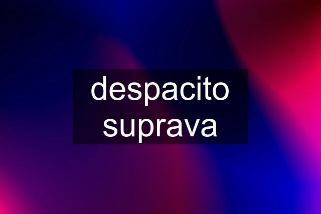 despacito suprava