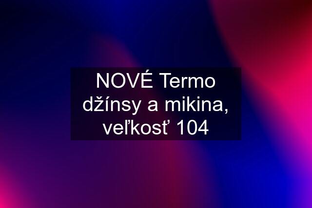 NOVÉ Termo džínsy a mikina, veľkosť 104