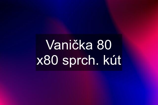 Vanička 80 x80 sprch. kút