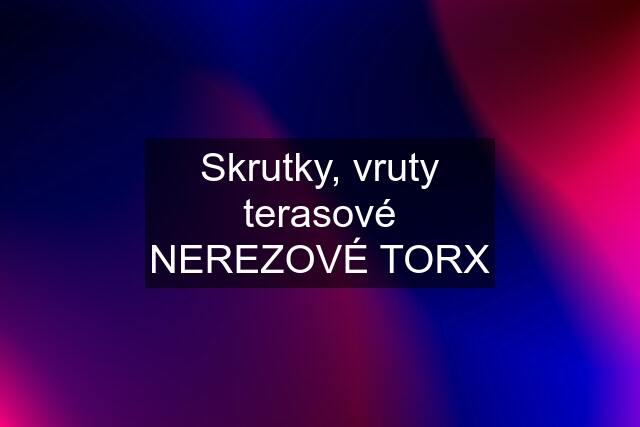 Skrutky, vruty terasové NEREZOVÉ TORX