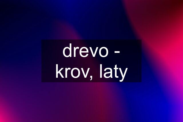 drevo - krov, laty