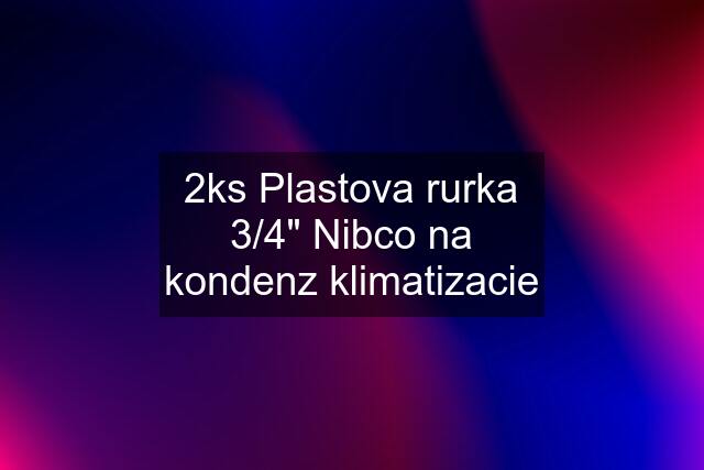 2ks Plastova rurka 3/4" Nibco na kondenz klimatizacie