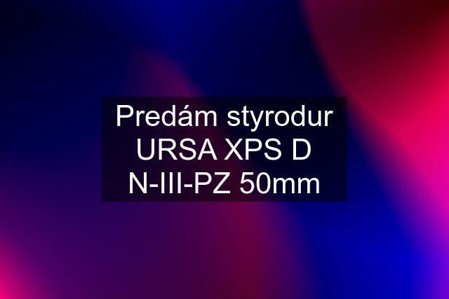 Predám styrodur URSA XPS D N-III-PZ 50mm