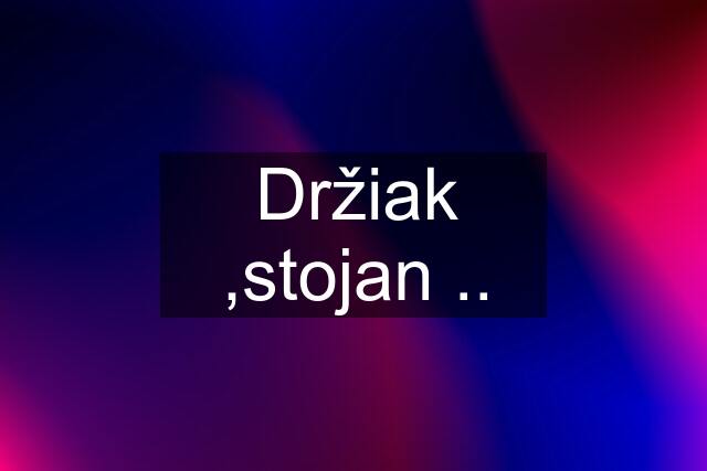 Držiak ,stojan ..