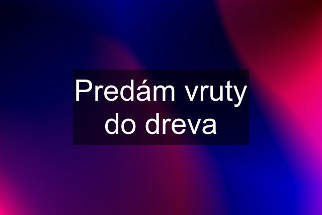 Predám vruty do dreva