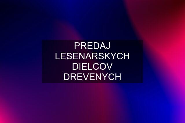 PREDAJ LESENARSKYCH DIELCOV DREVENYCH