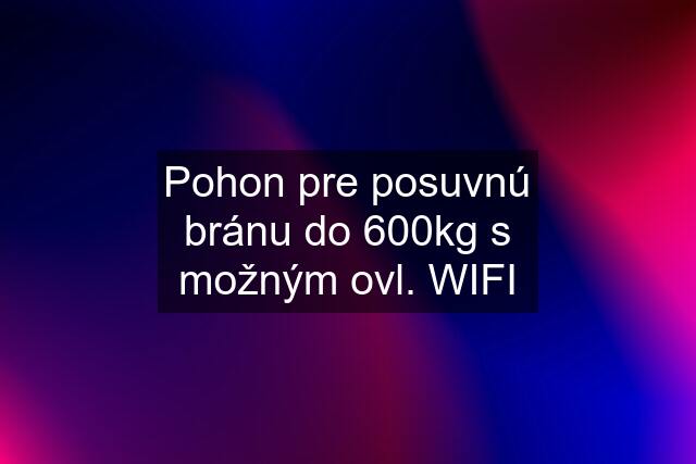 Pohon pre posuvnú bránu do 600kg s možným ovl. WIFI