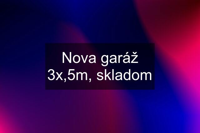 Nova garáž 3x,5m, skladom