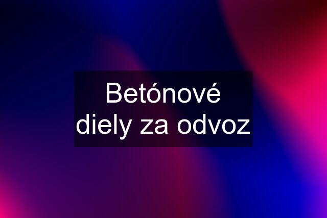 Betónové diely za odvoz