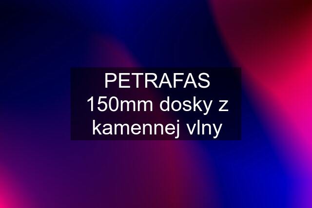 PETRAFAS 150mm dosky z kamennej vlny