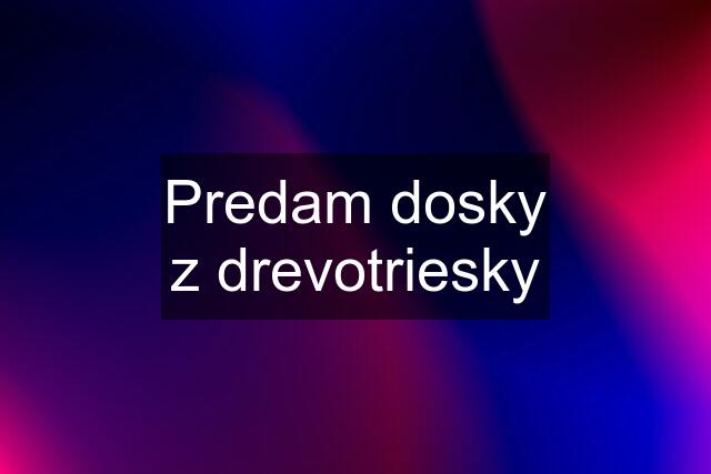 Predam dosky z drevotriesky