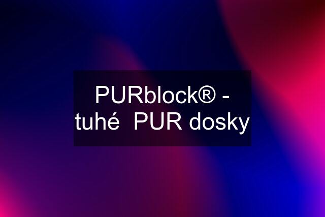 PURblock® - tuhé  PUR dosky