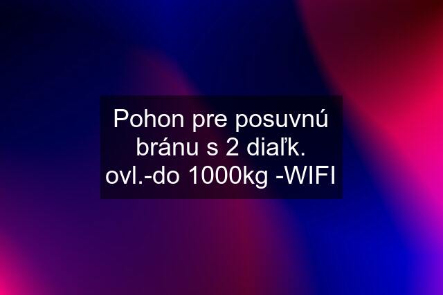 Pohon pre posuvnú bránu s 2 diaľk. ovl.-do 1000kg -WIFI