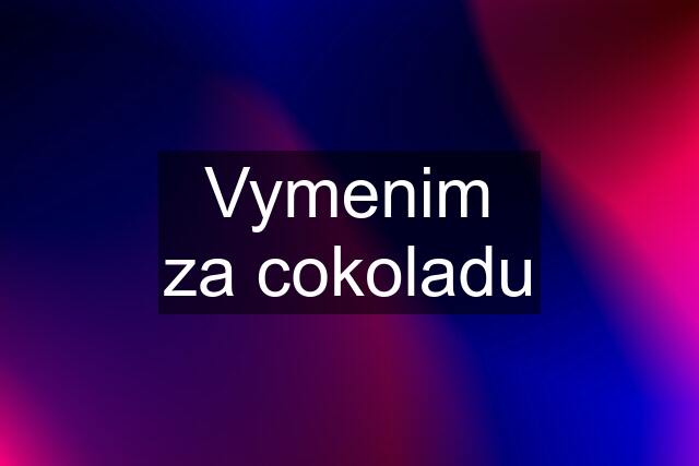 Vymenim za cokoladu