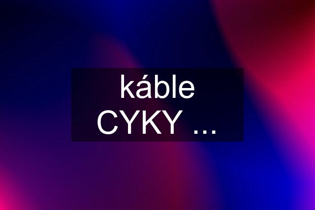 káble CYKY ...