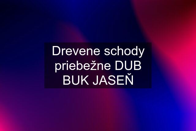 Drevene schody priebežne DUB BUK JASEŇ