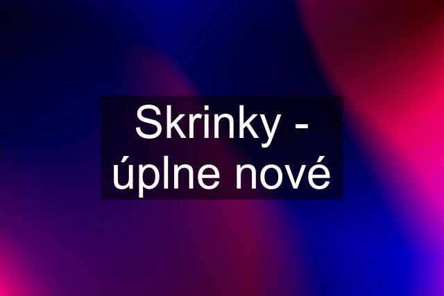 Skrinky - úplne nové