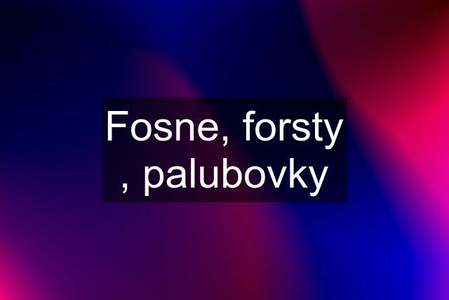 Fosne, forsty , palubovky