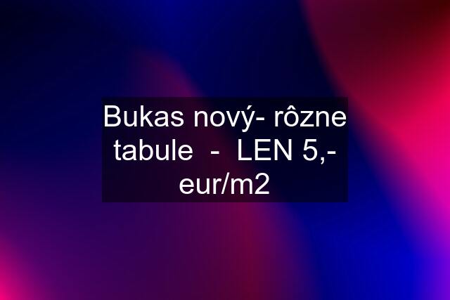 Bukas nový- rôzne tabule  -  LEN 5,- eur/m2