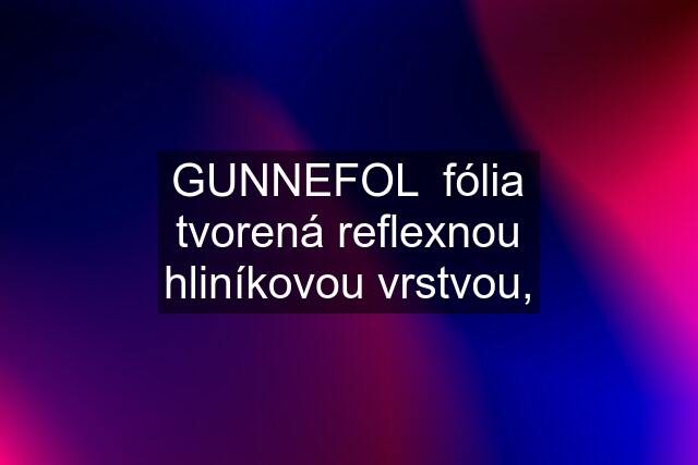 GUNNEFOL  fólia tvorená reflexnou hliníkovou vrstvou,