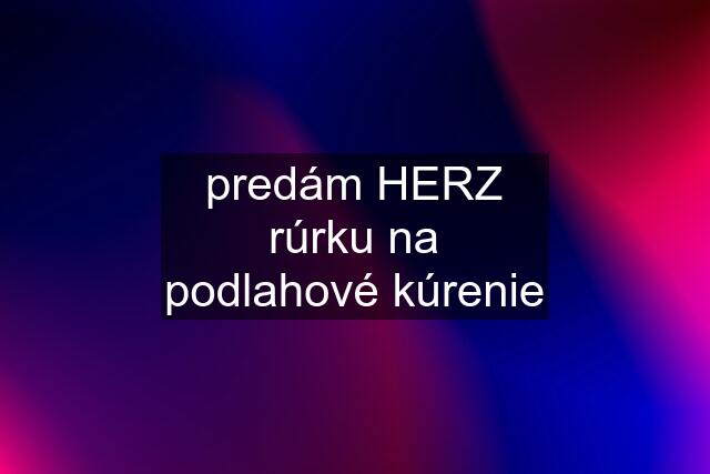 predám HERZ rúrku na podlahové kúrenie