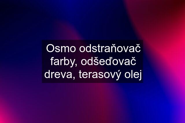 Osmo odstraňovač farby, odšeďovač dreva, terasový olej