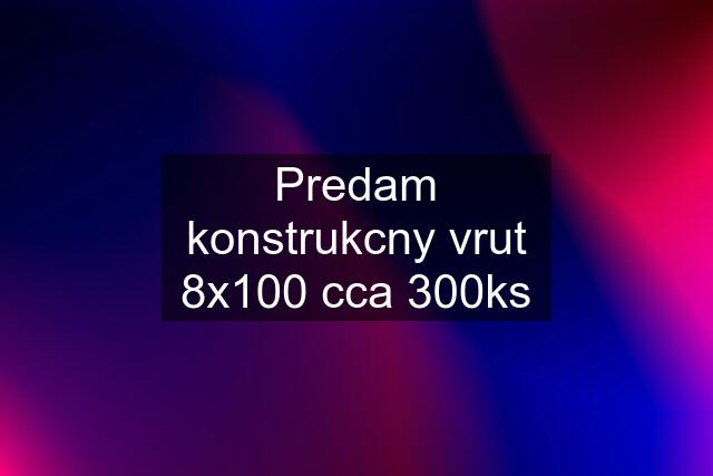 Predam konstrukcny vrut 8x100 cca 300ks