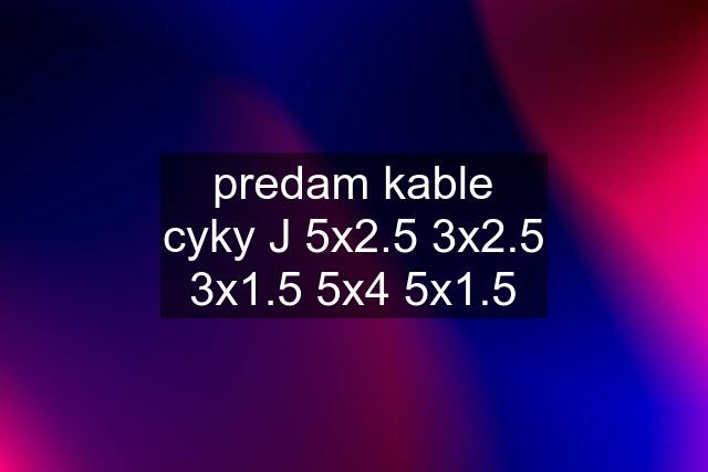 predam kable cyky J 5x2.5 3x2.5 3x1.5 5x4 5x1.5
