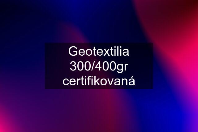 Geotextilia 300/400gr certifikovaná