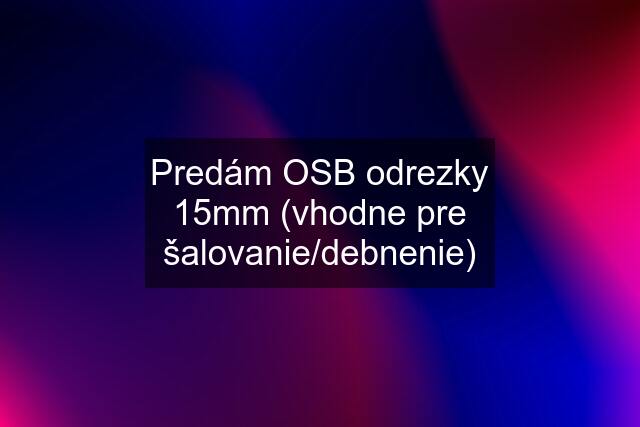 Predám OSB odrezky 15mm (vhodne pre šalovanie/debnenie)