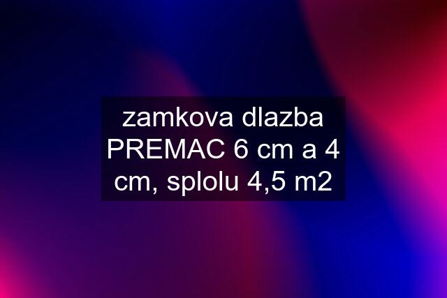 zamkova dlazba PREMAC 6 cm a 4 cm, splolu 4,5 m2