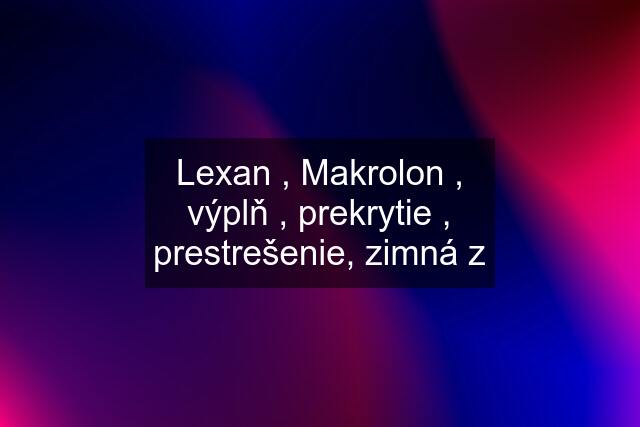 Lexan , Makrolon , výplň , prekrytie , prestrešenie, zimná z