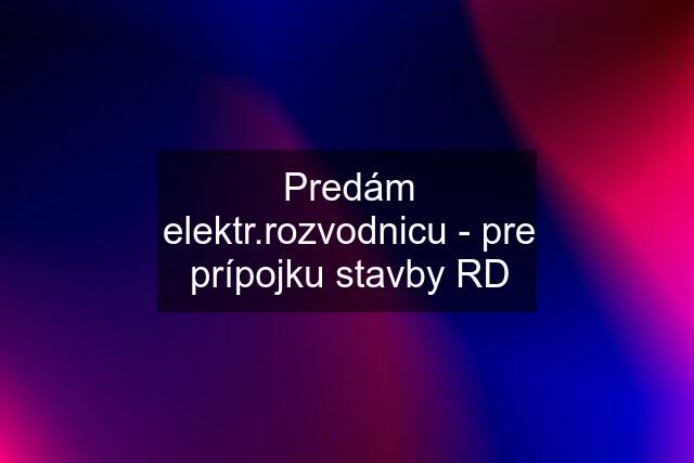 Predám elektr.rozvodnicu - pre prípojku stavby RD