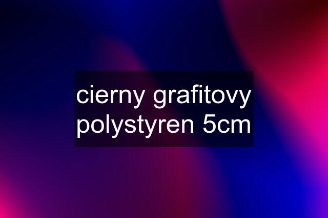 cierny grafitovy polystyren 5cm