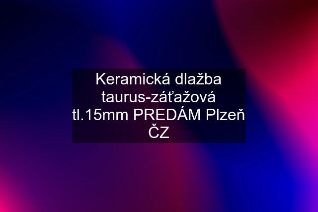 Keramická dlažba taurus-záťažová tl.15mm PREDÁM Plzeň ČZ