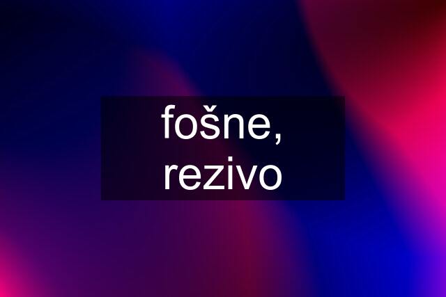 fošne, rezivo