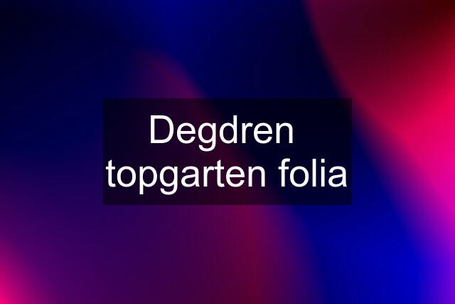 Degdren  topgarten folia